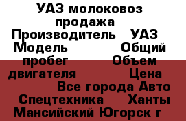 УАЗ молоковоз продажа › Производитель ­ УАЗ › Модель ­ 3 303 › Общий пробег ­ 200 › Объем двигателя ­ 2 693 › Цена ­ 837 000 - Все города Авто » Спецтехника   . Ханты-Мансийский,Югорск г.